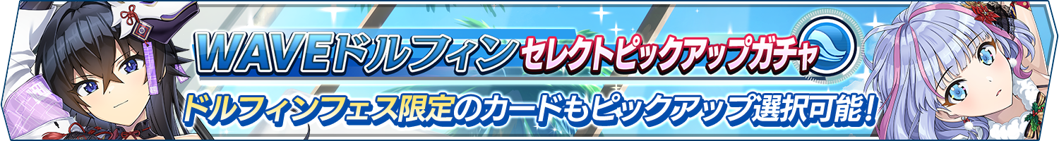 WAVEドルフィンセレクトピックアップガチャ開催!