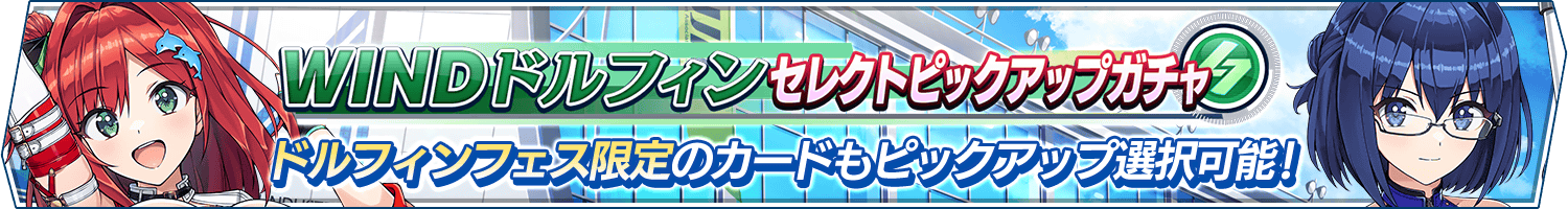 WINDドルフィンセレクトピックアップガチャ開催!