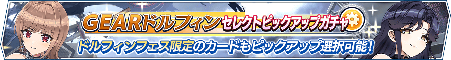 「GEARドルフィンセレクトピックアップガチャ」開催!