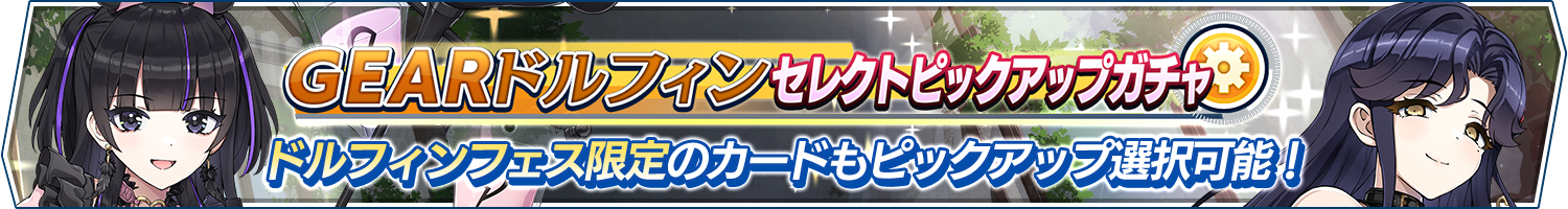 GEARドルフィンセレクトピックアップガチャ開催!